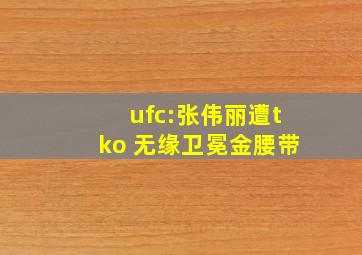 ufc:张伟丽遭tko 无缘卫冕金腰带